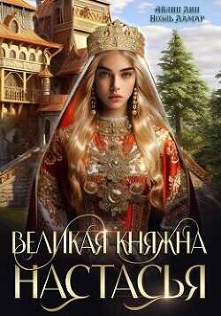 Великая княжна Настасья (СИ) - Лин Айлин
