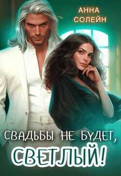 Свадьбы не будет, Светлый! (СИ) - Солейн Анна