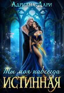 Истинная. Ты моя навсегда (СИ) - Адриана Дари