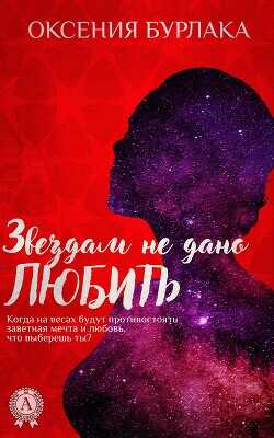 Звездам не дано любить - Бурлака Оксения Владимировна