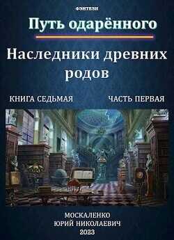 Путь одаренного. Наследники древних родов. Книга седьмая часть первая (СИ) - Москаленко Юрий Мюн