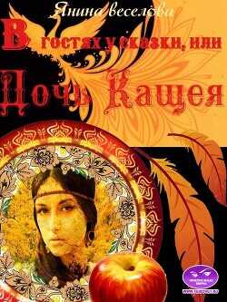 В гостях у сказки, или Дочь Кащея (СИ) - Веселова Янина Янина