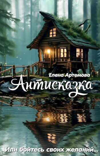 Антисказка. Или бойтесь своих желаний - Елена Артемова