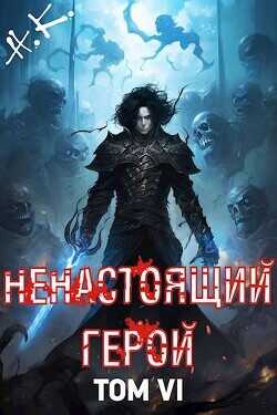 Ненастоящий герой. Том 6 (СИ) - N&