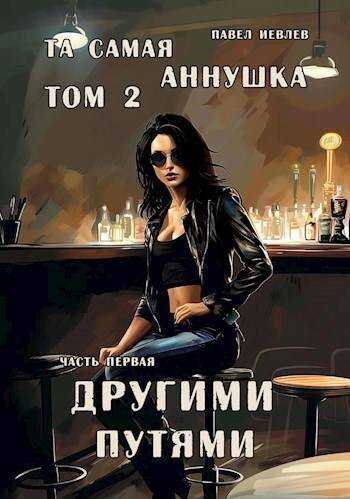"Та самая Аннушка", второй том, часть первая: "Другими путями" (СИ) - Павел Сергеевич Иевлев