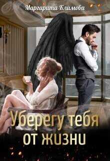 Читать онлайн книгу Уберегу тебя от жизни (СИ) - Маргарита Аркадьевна Климова Уберегу тебя от жизни (СИ) - Маргарита Аркадьевна Климова