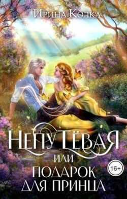 Непутевая, или Подарок для принца - Ирина Колка