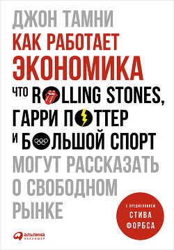 Как работает экономика: Что Rolling Stones, Гарри Поттер и большой спорт могут рассказать о свободном рынке - Тамни Джон