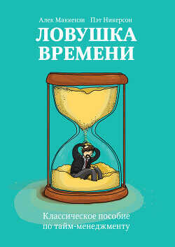 Ловушка времени. Классическое пособие по тайм-менеджменту - Маккензи Алек