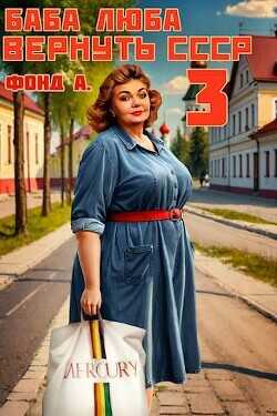 Баба Люба. Вернуть СССР 3 (СИ) - Фонд А.