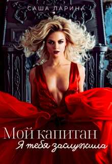 Мой Капитан. Я тебя заслужила - Саша Ларина Мой Капитан. Я тебя заслужила - Саша Ларина