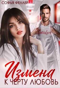 Измена. К черту любовь (СИ) - Феллер Софья