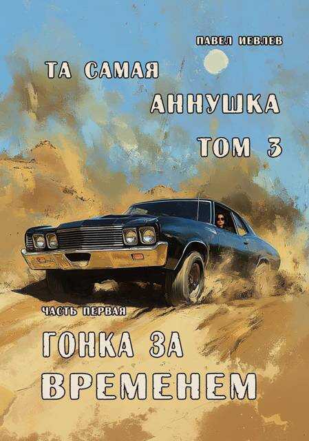"Та самая Аннушка", третий том, часть первая: "Гонка за временем" - Павел Сергеевич Иевлев