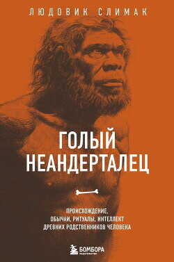 Голый неандерталец. Происхождение, обычаи, ритуалы, интеллект древних родственников человека - Слимак Людовик Голый неандерталец. Происхождение, обычаи, ритуалы, интеллект древних родственников человека - Слимак Людовик
