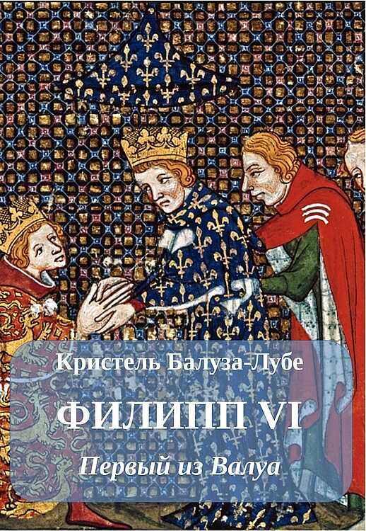 Филипп VI. Первый из Валуа - Кристель Балуза-Лубе Филипп VI. Первый из Валуа - Кристель Балуза-Лубе