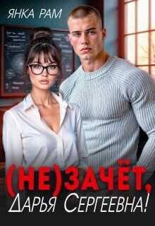 ( Не)зачёт, Дарья Сергеевна! (СИ) - Рам Янка Янка-Ra