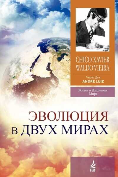 Эволюция в двух мирах (медиумическое произведение). Надиктованно Духом Андрэ Луиса - Франсиско Кандидо Хавьер