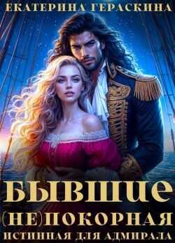 Бывшие. (Не)покорная истинная для адмирала (СИ) - Гераскина Екатерина