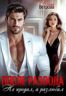 После развода. Не предал, а разлюбил (СИ) - Влада Ветрова