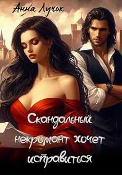 Читать онлайн книгу Скандальный некромант хочет исправиться - Анна Лучок Скандальный некромант хочет исправиться - Анна Лучок