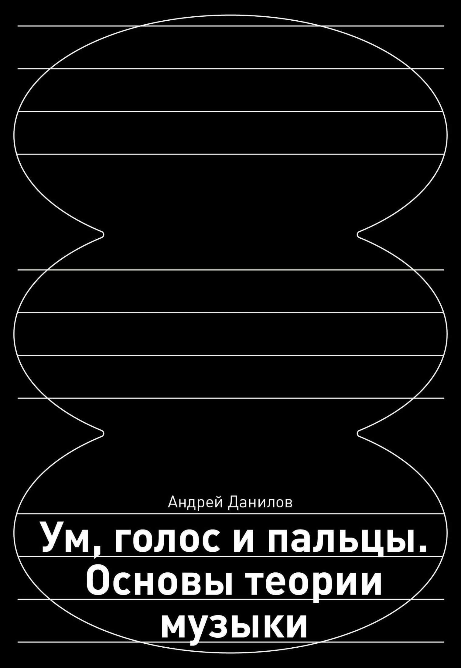Ум, голос и пальцы. Основы теории музыки - Андрей Дмитриевич Данилов Ум, голос и пальцы. Основы теории музыки - Андрей Дмитриевич Данилов