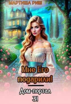 Мне его подарили. Дом-портал 3 (СИ) - Мартиша Риш