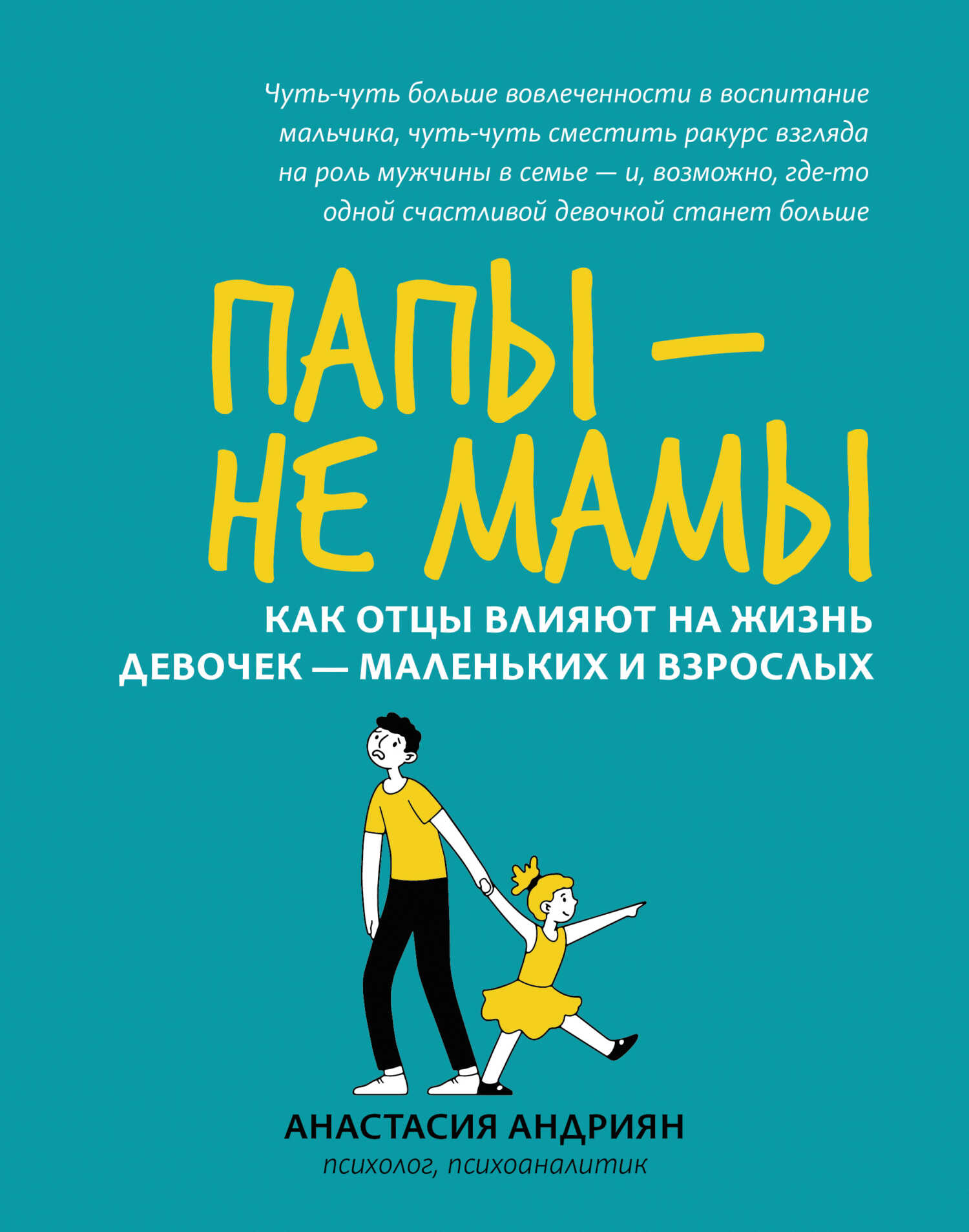 Папы – не мамы. Как отцы влияют на жизнь девочек – маленьких и взрослых - Анастасия Андриян