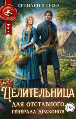 Целительница для отставного генерала драконов (СИ) - Ирина Алексеевна Снегирева Целительница для отставного генерала драконов (СИ) - Ирина Алексеевна Снегирева