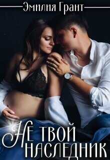 Не твой наследник (СИ) - Грант Эмилия