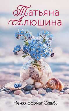 Меняя формат Судьбы - Татьяна Александровна Алюшина
