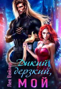 Дикий, дерзкий, мой (СИ) - Вейлер Лея