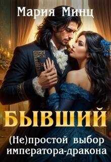 Бывший. (не)простой выбор императора-дракона - Мария Минц
