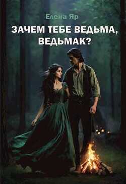Зачем тебе ведьма, ведьмак? (СИ) - Яр Елена