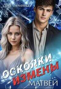 Осколки измены. Матвей - Дия Семина