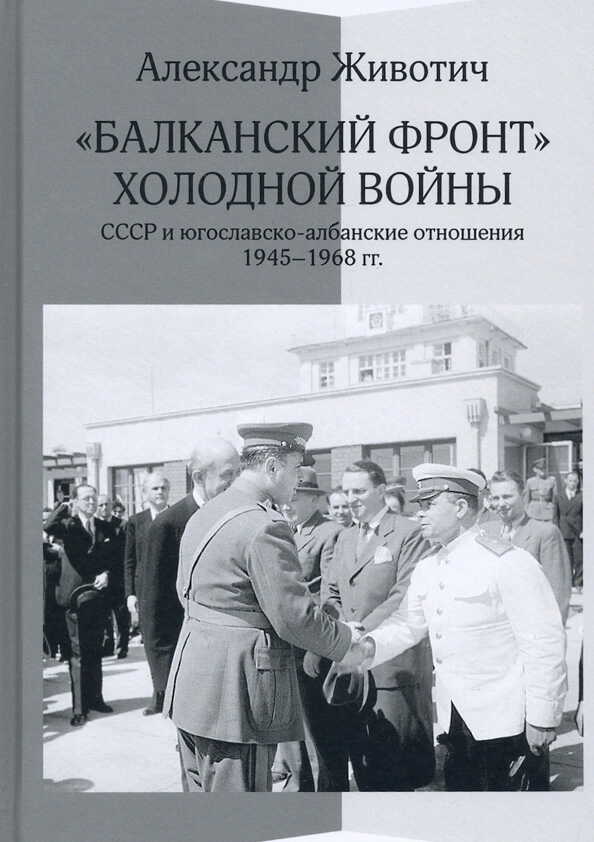 «Балканский фронт» холодной войны: СССР и югославско-албанские отношения. 1945-1968 гг. - Александр Животич