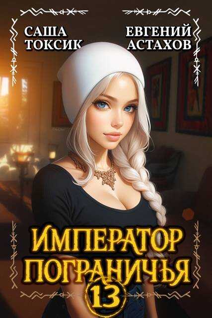 Император Пограничья 13 - Евгений И. Астахов