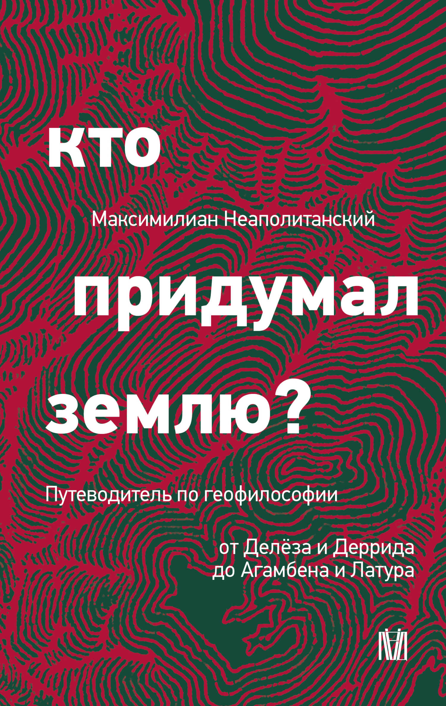 Кто придумал землю? Путеводитель по геофилософии от Делёза и Деррида до Агамбена и Латура - Максимилиан Неаполитанский