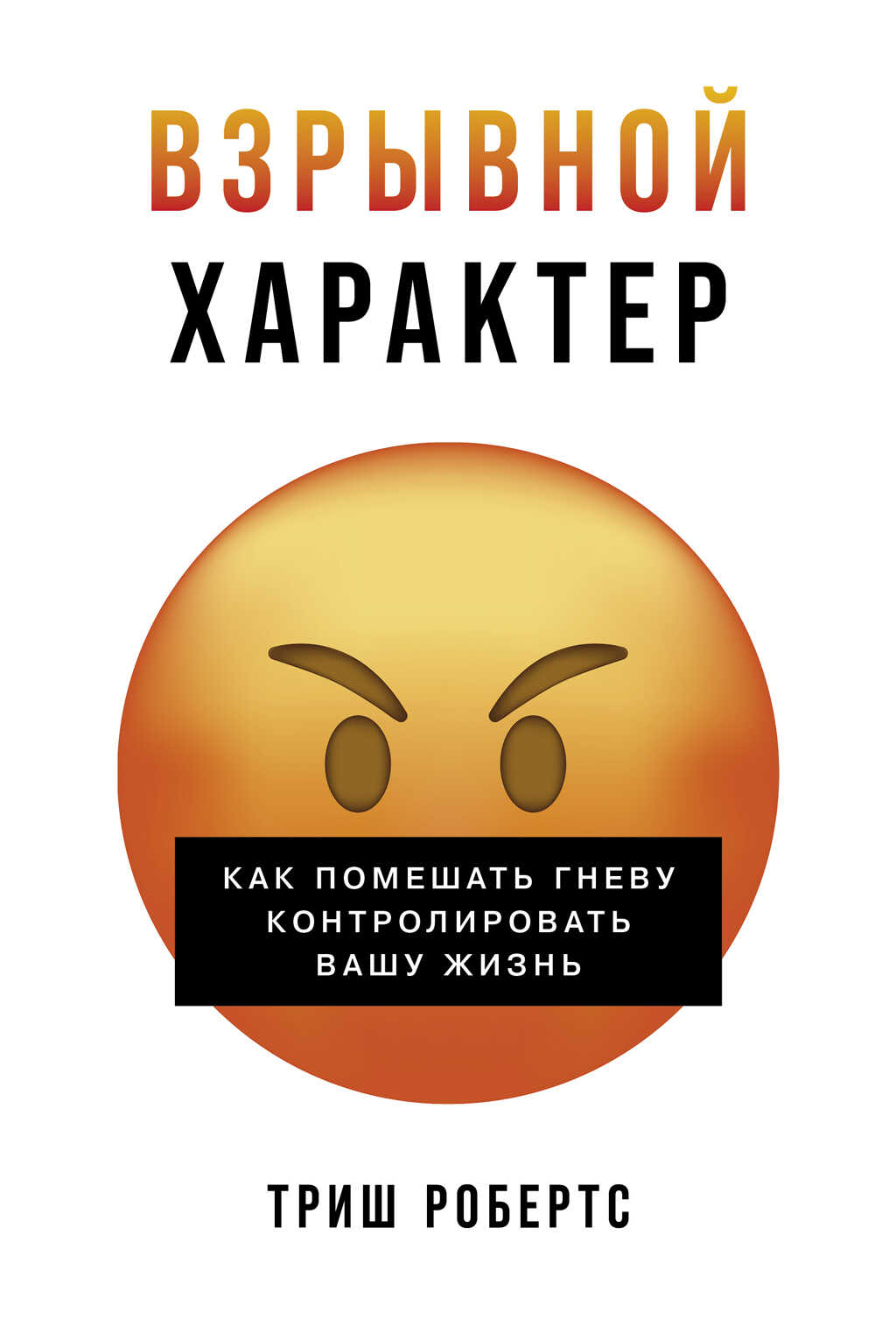 Взрывной характер: Как помешать гневу контролировать вашу жизнь - Триш Робертс