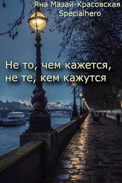 Не то, чем кажется, не те, кем кажутся (СИ) - Specialhero