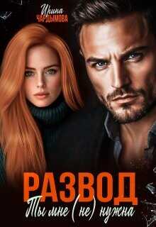 Развод. Ты мне (не) нужна (СИ) - Чардымова Ирина