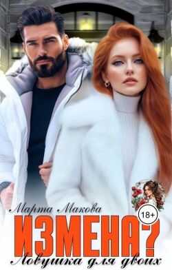 Измена? Ловушка для двоих (СИ) - Марта Макова