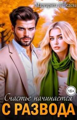Счастье начинается с развода (СИ) - Маргарита Лебедева