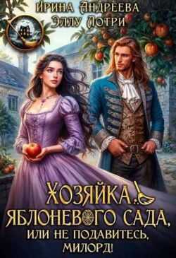 Хозяйка яблоневого сада, или Не подавитесь, милорд! - Ирина Андреева
