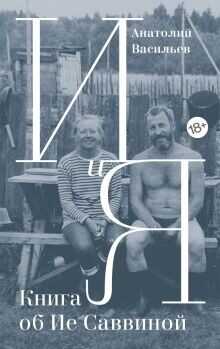 И и Я. Книга об Ие Саввиной - Васильев Анатолий Григорьевич