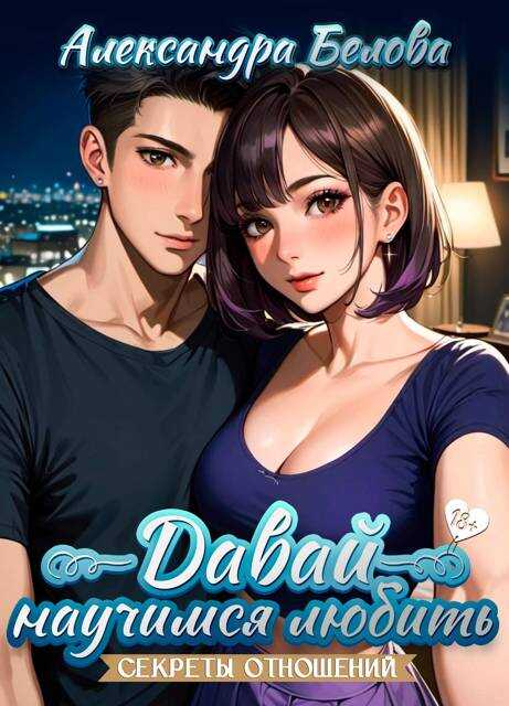 Давай научимся любить. Секреты отношений 18+ - Александра Белова