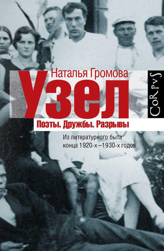 Узел. Поэты. Дружбы. Разрывы. Из литературного быта конца 20-х — 30-х годов - Наталья Александровна Громова