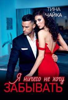Я ничего не хочу забывать (СИ) - Тина Чайка