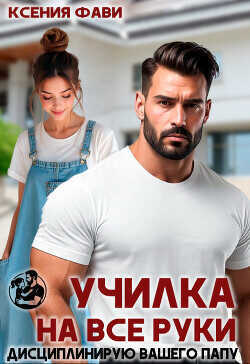 Училка на все руки. Дисциплинирую вашего папу (СИ) - Фави Ксения