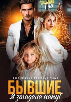 Бывшие. Я загадала папу - Татьяна Тэя