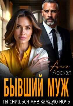 Бывший муж. Ты снишься мне каждую ночь (СИ) - Арская Арина